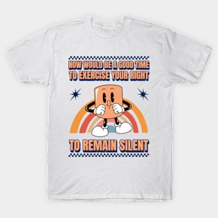 Now Would Be A Good Time To Exercise Your Right To Remain Silent T-Shirt